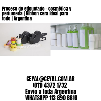 Proceso de etiquetado - cosmética y perfumería | Ribbon cera ideal para todo | Argentina