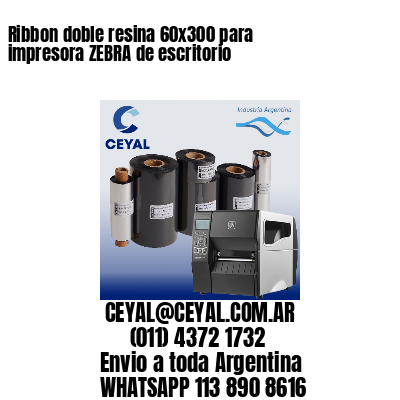 Ribbon doble resina 60×300 para impresora ZEBRA de escritorio