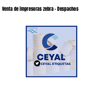 Venta de impresoras zebra - Despachos