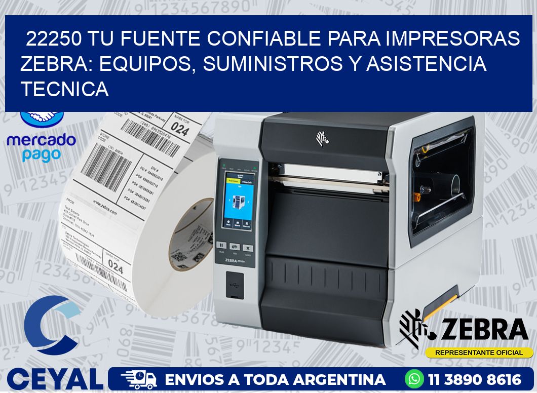 22250 TU FUENTE CONFIABLE PARA IMPRESORAS ZEBRA: EQUIPOS, SUMINISTROS Y ASISTENCIA TECNICA