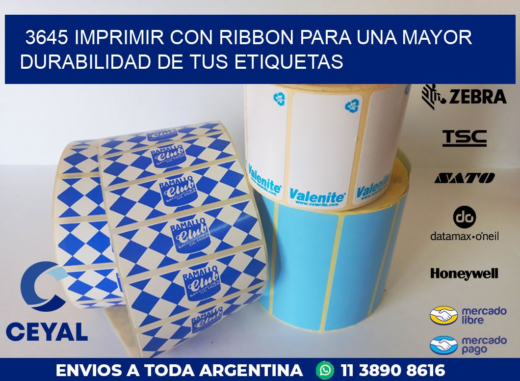 3645 IMPRIMIR CON RIBBON PARA UNA MAYOR DURABILIDAD DE TUS ETIQUETAS