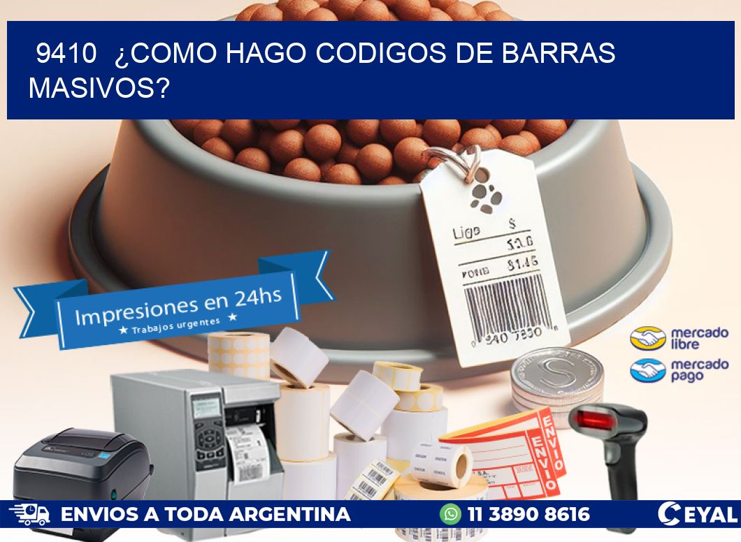 9410 ¿COMO HAGO CODIGOS DE BARRAS MASIVOS?