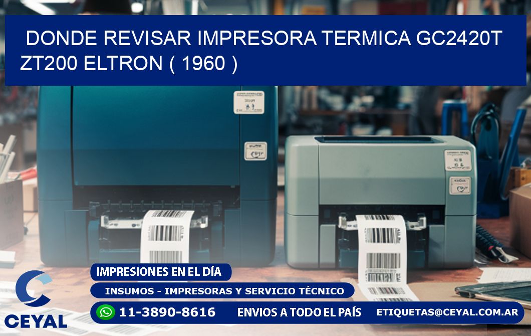 DONDE REVISAR IMPRESORA TERMICA GC2420T ZT200 ELTRON ( 1960 )
