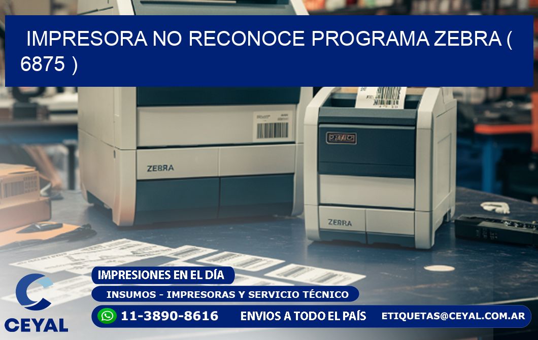 IMPRESORA NO RECONOCE PROGRAMA ZEBRA ( 6875 )
