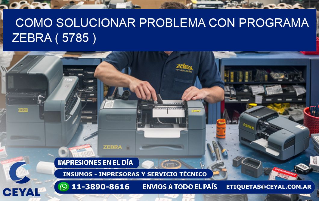 COMO SOLUCIONAR PROBLEMA CON PROGRAMA ZEBRA ( 5785 )