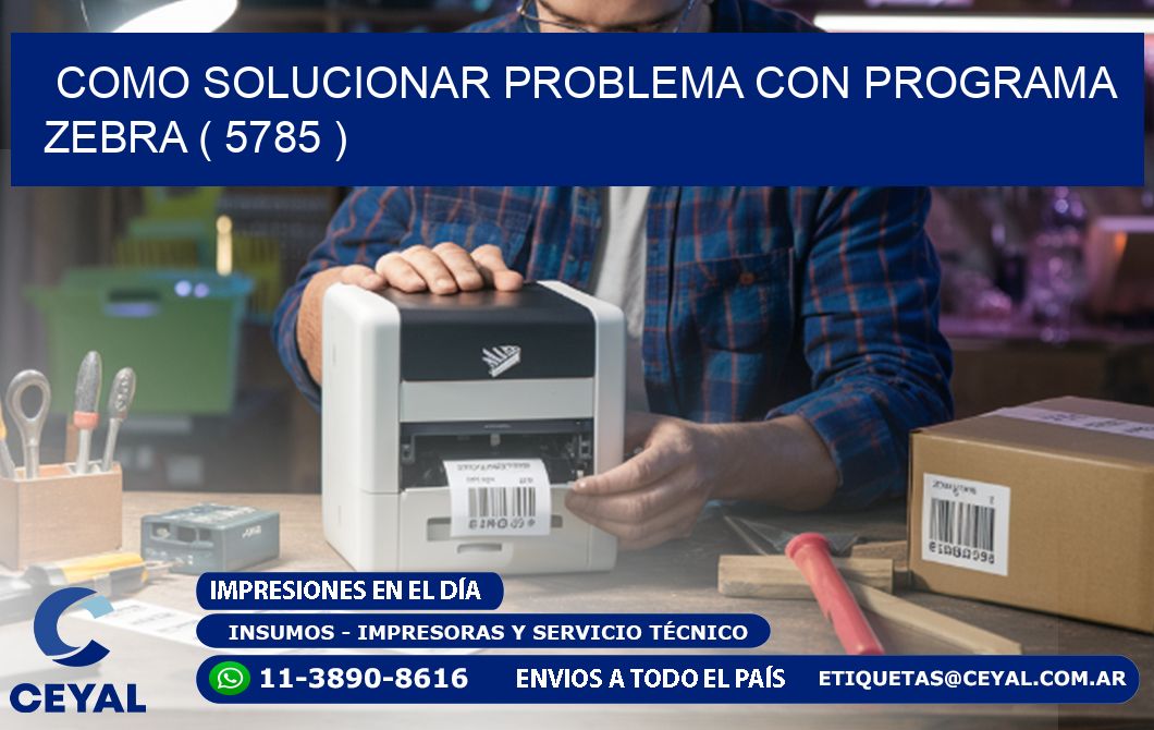 COMO SOLUCIONAR PROBLEMA CON PROGRAMA ZEBRA ( 5785 )