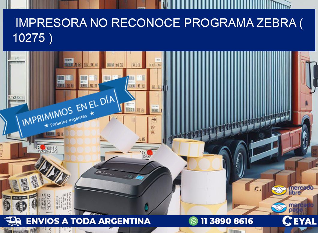 IMPRESORA NO RECONOCE PROGRAMA ZEBRA ( 10275 )