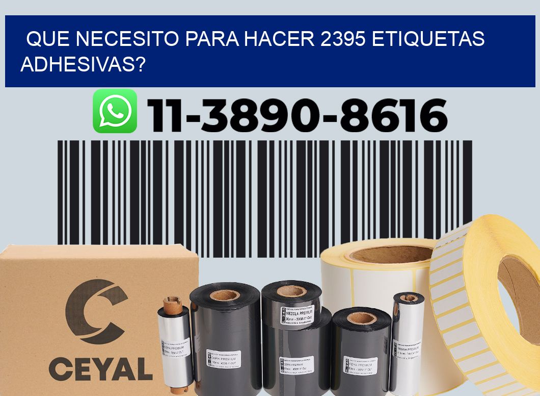 Que necesito para hacer 2395 etiquetas adhesivas?
